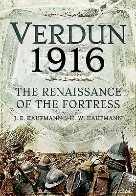 Verdun 1916: The Renaissance of the Fortress by J. E. Kaufmann, H. W. Kaufmann