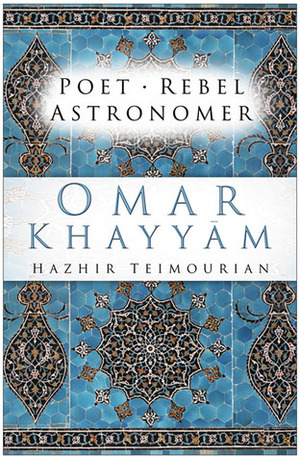 Omar Khayyam: Poet, Rebel, Astronomer by Hazhir Teimourian, Omar Khayyám