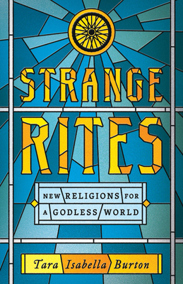Strange Rites: New Religions for a Godless World by Tara Isabella Burton