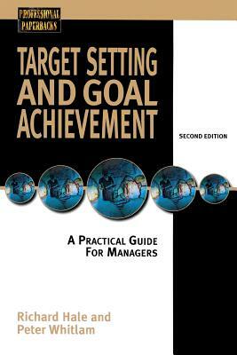 Target Setting and Goal Achievment: A Practical Guide for Managers by Peter Whitlam, Richard Hale