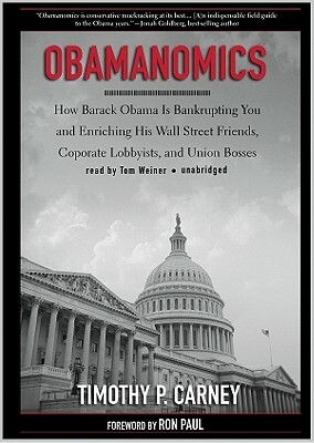 Obamanomics: How Barack Obama Is Bankrupting You and Enriching His Wall Street Friends, Corporate Lobbyists, and Union Bosses by Timothy P. Carney