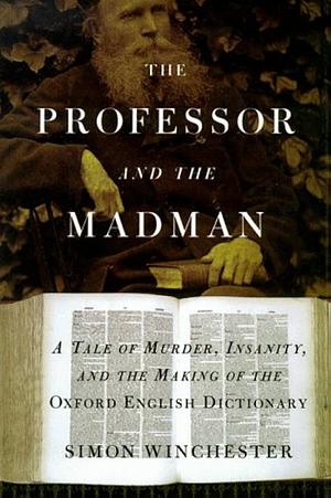 The Professor and the Madman: A Tale of Murder, Insanity, and the Making of the Oxford English Dictionary by Simon Winchester