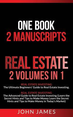 Real Estate: 2 Manuscripts in 1 Book - Real Estate Investing (Beginners' and Advanced Guide to Real Estate Investing) by John James