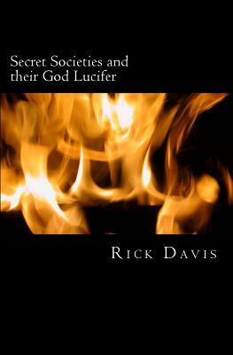 Secret Societies and their God Lucifer: Life is stranger than fiction by Rick Davis