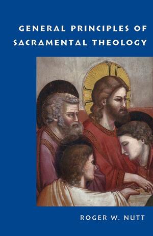 General Principles of Sacramental Theology by Roger W. Nutt