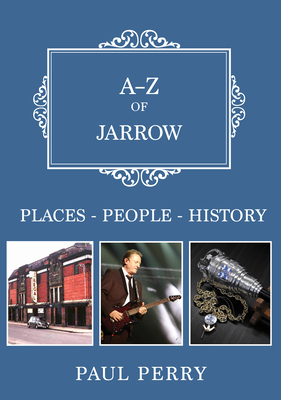 A-Z of Jarrow: Places-People-History by Paul Perry