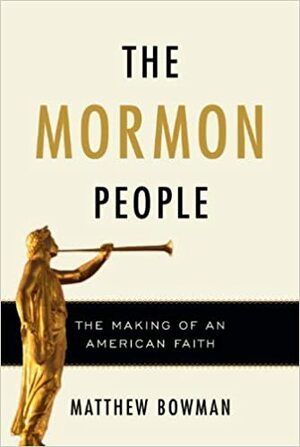 The Mormon People: The Making of an American Faith by Matthew Bowman