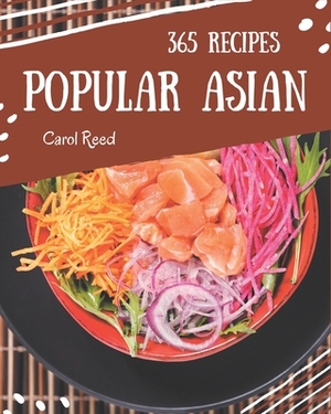 365 Popular Asian Recipes: Asian Cookbook - Your Best Friend Forever by Carol Reed