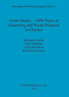 Gorse Stacks - 2000 Years of Quarrying and Waste Disposal in Chester by Sam Hepburn, Chris Hewitson, Richard Cuttler
