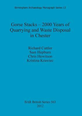 Gorse Stacks - 2000 Years of Quarrying and Waste Disposal in Chester by Sam Hepburn, Chris Hewitson, Richard Cuttler