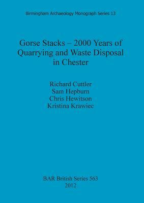 Gorse Stacks - 2000 Years of Quarrying and Waste Disposal in Chester by Sam Hepburn, Richard Cuttler, Chris Hewitson