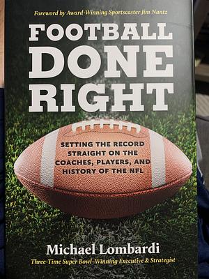 Football Done Right: Setting the Record Straight on the Coaches, Players, and History of the NFL by Michael Lombardi, Michael Lombardi