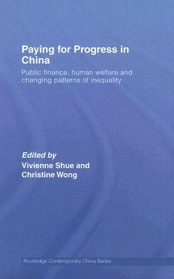 Paying for Progress in China: Public Finance, Human Welfare and Changing Patterns of Inequality by 