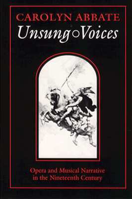 Unsung Voices: Opera and Musical Narrative in the Nineteenth Century by Carolyn Abbate