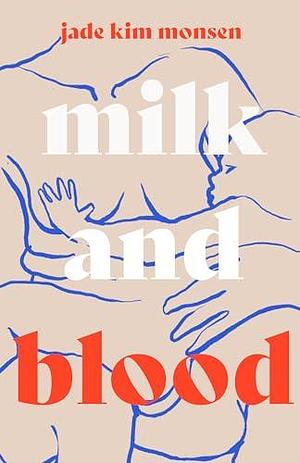 Milk and Blood by Jade Kim Monsen, Jade Kim Monsen, David Monsen, Sara Degonia