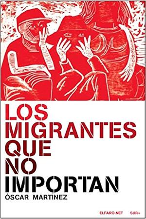 Los migrantes que no importan by Óscar Martínez