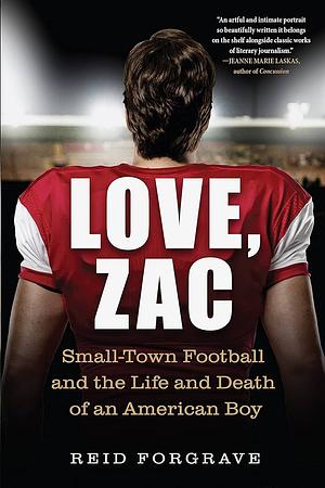 Love, Zac: Small-Town Football and the Life and Death of an American Boy by Reid Forgrave