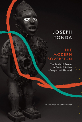 Modern Sovereign: The Body of Power in Central Africa (Congo and Gabon) by Joseph Tonda