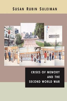 Crises of Memory and the Second World War by Susan Rubin Suleiman