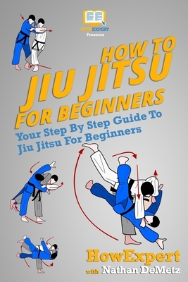 How To Jiu Jitsu For Beginners: Your Step-By-Step Guide To Jiu Jitsu For Beginners by Howexpert Press