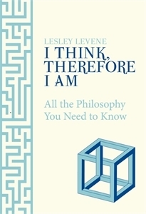 I Think, Therefore I Am: All the Philosophy You Need to Know by Lesley Levene