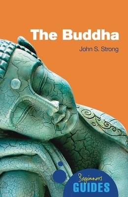 The Buddha: A Beginner's Guide by John S. Strong