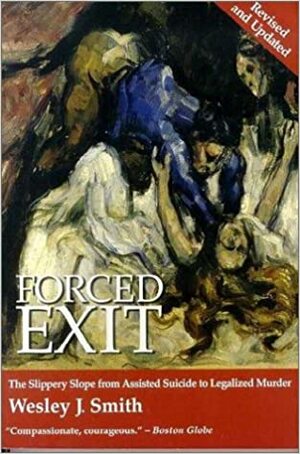 Forced Exit: The Slippery Slope from Assisted Suicide to Legalized Murder by Wesley J. Smith
