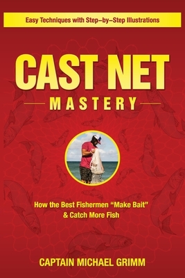 Cast Net Mastery: How the Best Fishermen "Make Bait" & Catch More Fish by Michael Grimm
