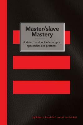 Master/slave Mastery: Updated handbook of concepts, approaches, and practices by M. Jen Fairfield, Robert J. Rubel