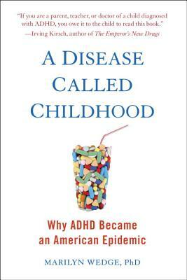 A Disease Called Childhood: Why ADHD Became an American Epidemic by Marilyn Wedge