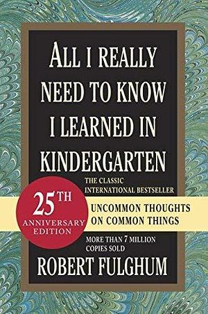 All I Really Need to Know I Learned in Kindergarten by Robert Fulghum by Robert Fulghum, Robert Fulghum