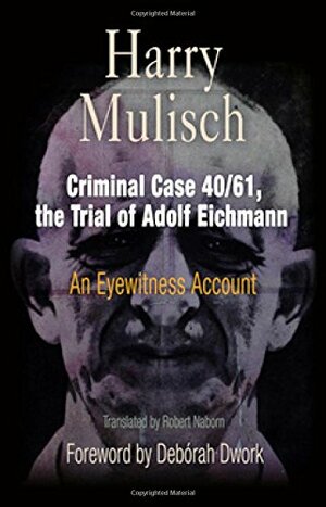 Criminal Case 40/61, the Trial of Adolf Eichmann: An Eyewitness Account by Harry Mulisch