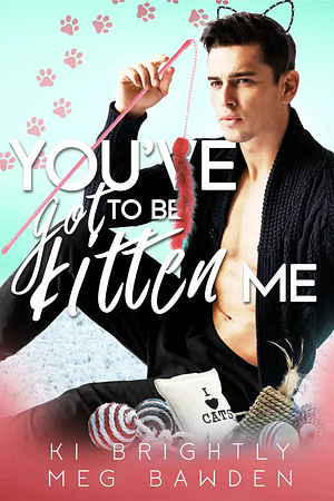 You've Got to be Kitten Me by Meg Bawden, Ki Brightly