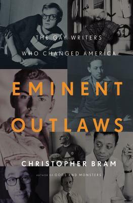 Eminent Outlaws: The Gay Writers Who Changed America by Christopher Bram