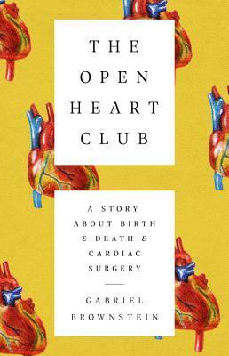 The Open Heart Club: A Story about Birth and Death and Cardiac Surgery by Gabriel Brownstein