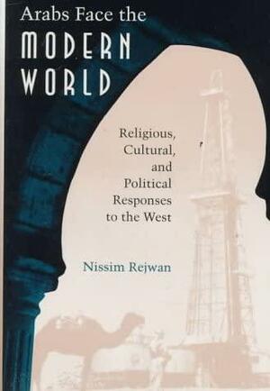 Arabs Face the Modern World: Religious, Cultural, and Political Responses to the West by Nissim Rejwan