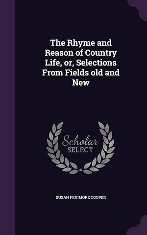 The Rhyme and Reason of Country Life, Or, Selections From Fields Old and New by Susan Fenimore Cooper