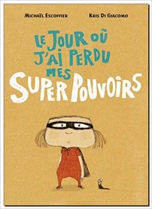 Le jour où j'ai perdu mes super pouvoirs by Michaël Escoffier, Kris Di Giacomo