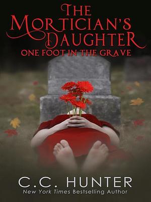 One Foot in the Grave: The Mortician's Daughter, #1 by C.C. Hunter