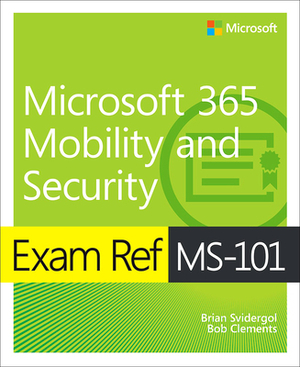 Exam Ref Ms-101 Microsoft 365 Mobility and Security by Brian Svidergol, Robert Clements