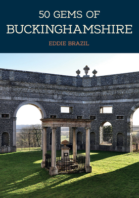 50 Gems of Buckinghamshire: The History & Heritage of the Most Iconic Places by Eddie Brazil