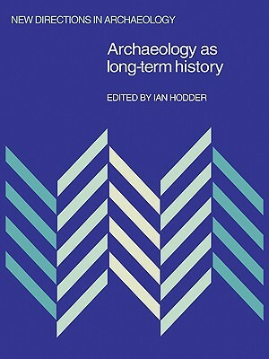 Archaeology as Long-Term History by Ian Hodder