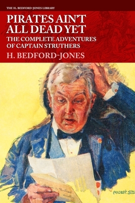 Pirates Ain't All Dead Yet: The Complete Adventures of Captain Struthers by H. Bedford-Jones