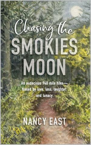 Chasing the Smokies Moon: An audacious 948 mile hike--fueled by love, loss, laughter, and lunacy by Nancy East, Gay Bryant