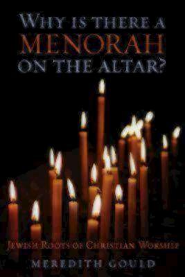 Why Is There a Menorah on the Altar?: Jewish Roots of Christian Worship by Meredith Gould