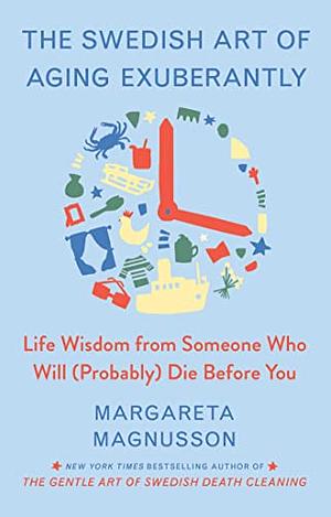 The Swedish Art of Aging Exuberantly: Life Wisdom from Someone Who Will (Probably) Die Before You by Margareta Magnusson