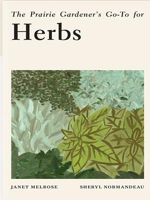 The Prairie Gardener's Go-To for Herbs by Sheryl Normandeau, Janet Melrose