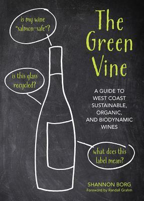 The Green Vine: A Guide to West Coast Sustainable, Organic, and Biodynamic Wineries by Shannon Borg