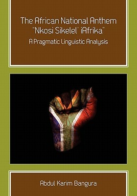 The African National Anthem, "Nkosi Sikelel' iAfrika": A Pragmatic Linguistic Analysis by Abdul Karim Bangura