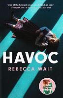 Havoc: a blistering tragicomedy from the author of I'm Sorry You Feel That Way by Rebecca Wait